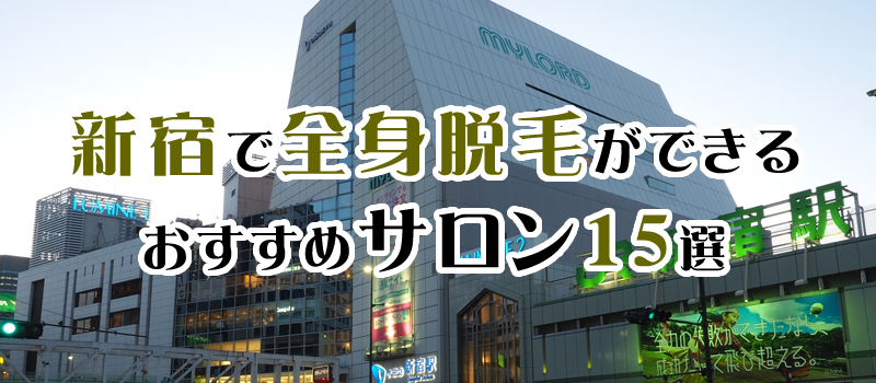 新宿で全身脱毛ができるおすすめの脱毛サロン15選！口コミや探し方のポイントも解説