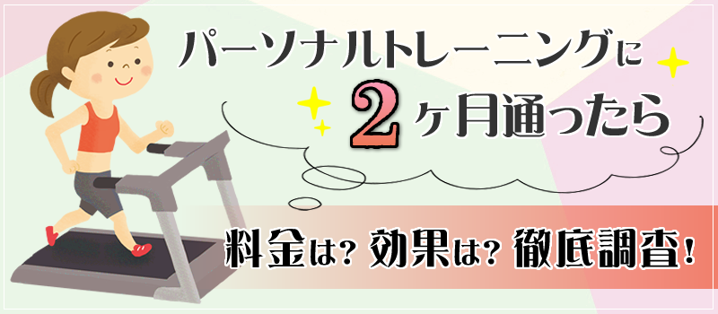 パーソナルジムに2ヶ月通ったら？効果や料金総額などを徹底調査